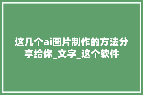 这几个ai图片制作的方法分享给你_文字_这个软件
