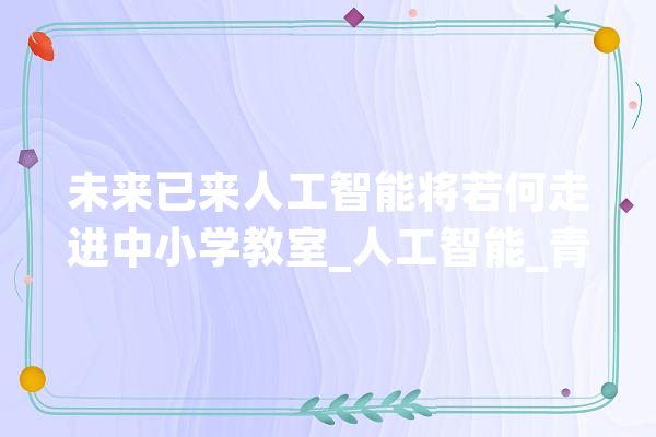 未来已来人工智能将若何走进中小学教室_人工智能_青少年 云服务