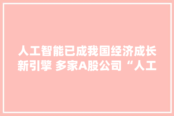 人工智能已成我国经济成长新引擎 多家A股公司“人工智能+”立异成果亮相WAIC 2024_模子_科技立异 AI简讯