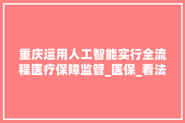 重庆运用人工智能实行全流程医疗保障监管_医保_看法