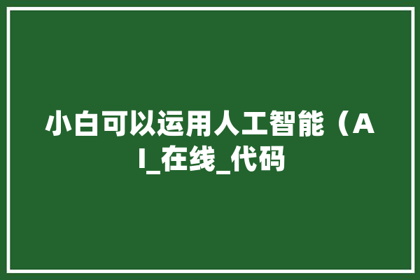 小白可以运用人工智能（AI_在线_代码 智能写作