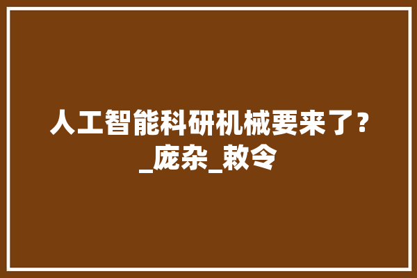 人工智能科研机械要来了？_庞杂_敕令