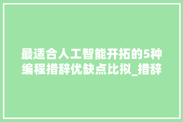 最适合人工智能开拓的5种编程措辞优缺点比拟_措辞_人工智能 绘影字幕