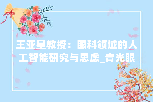 王亚星教授：眼科领域的人工智能研究与思虑_青光眼_筛查