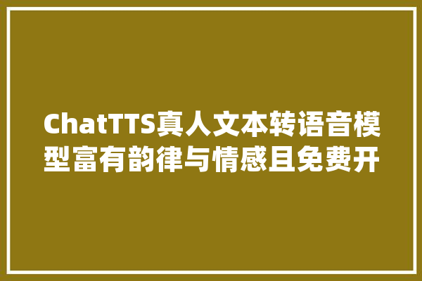 ChatTTS真人文本转语音模型富有韵律与情感且免费开源_模子_语音