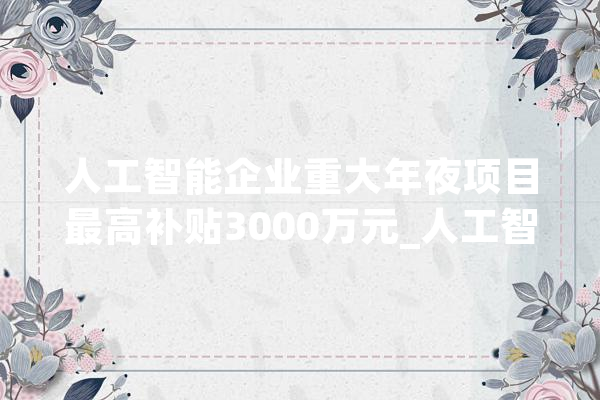 人工智能企业重大年夜项目最高补贴3000万元_人工智能_海淀区