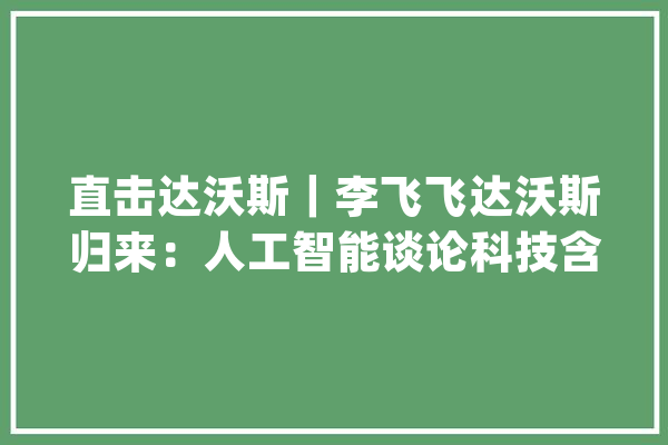 直击达沃斯｜李飞飞达沃斯归来：人工智能谈论科技含量不高但激发更多思虑_人工智能_工业界 绘影字幕