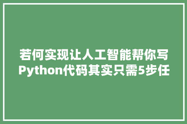 若何实现让人工智能帮你写Python代码其实只需5步任你调教_小哥_代码 文字写作