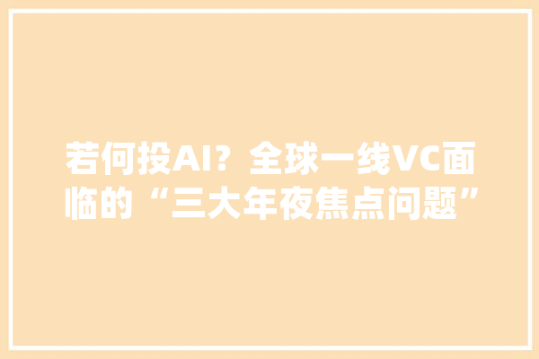 若何投AI？全球一线VC面临的“三大年夜焦点问题”_人工智能_模子