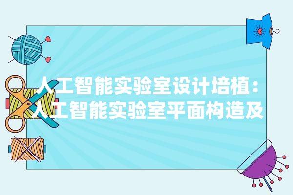 人工智能实验室设计培植：人工智能实验室平面构造及系统工程_试验室_人工智能