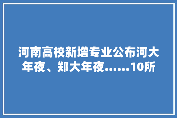 河南高校新增专业公布河大年夜、郑大年夜……10所高校新增人工智能_专业_河南 绘影字幕