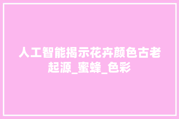 人工智能揭示花卉颜色古老起源_蜜蜂_色彩