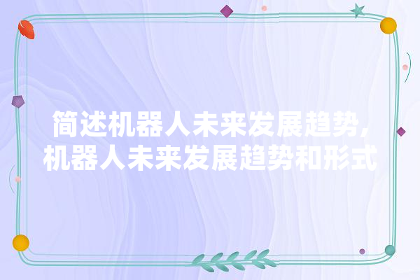 简述机器人未来发展趋势,机器人未来发展趋势和形式 文字写作