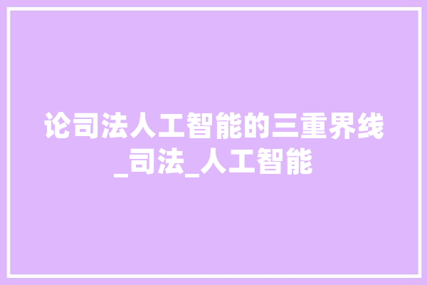 论司法人工智能的三重界线_司法_人工智能