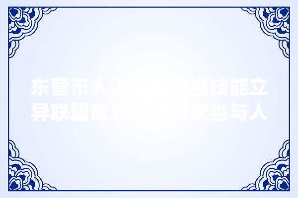 东营市人工智能家当技能立异联盟成立暨优势家当与人工智能融合成终年夜会召开_家当_人工智能