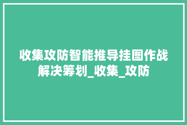 收集攻防智能推导挂图作战解决筹划_收集_攻防