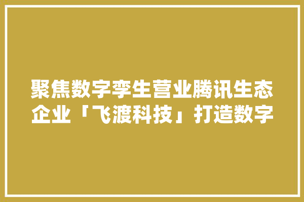 聚焦数字孪生营业腾讯生态企业「飞渡科技」打造数字孪生CIM平台_科技_技巧 文字写作