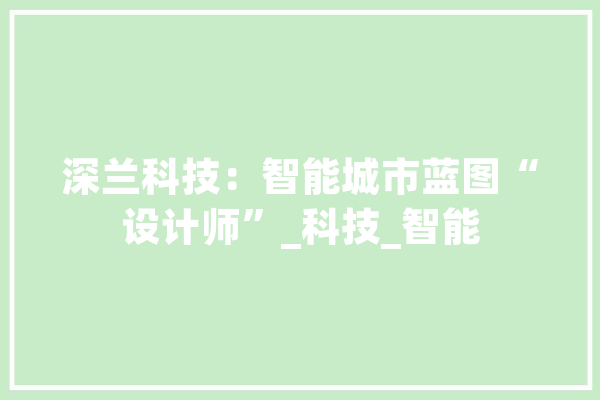 深兰科技：智能城市蓝图“设计师”_科技_智能 云服务