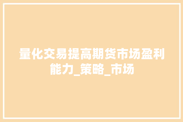 量化交易提高期货市场盈利能力_策略_市场