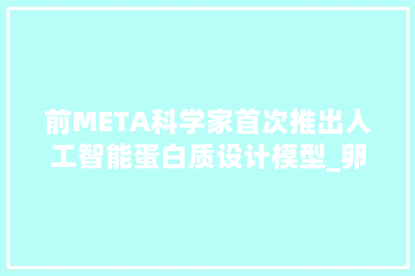 前META科学家首次推出人工智能蛋白质设计模型_卵白质_模子 智能助手