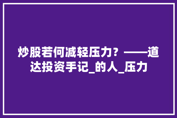炒股若何减轻压力？——道达投资手记_的人_压力