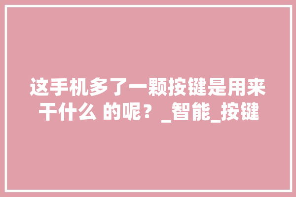 这手机多了一颗按键是用来干什么 的呢？_智能_按键