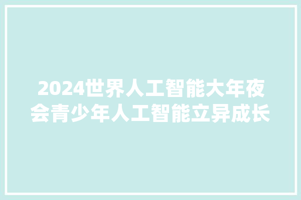 2024世界人工智能大年夜会青少年人工智能立异成长论坛举办_人工智能_青少年 云服务