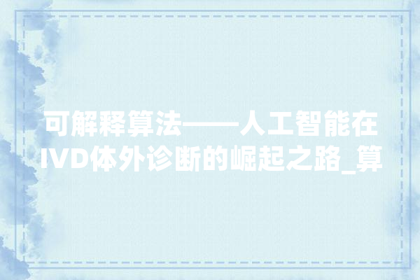 可解释算法——人工智能在IVD体外诊断的崛起之路_算法_规矩 绘影字幕