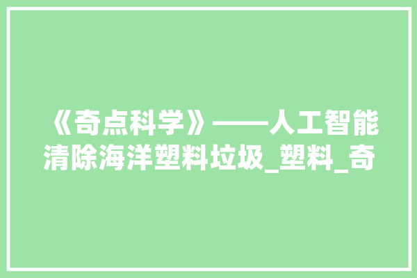 《奇点科学》——人工智能清除海洋塑料垃圾_塑料_奇点 计算机