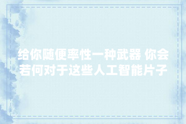 给你随便率性一种武器 你会若何对于这些人工智能片子讲授_约翰_莎拉