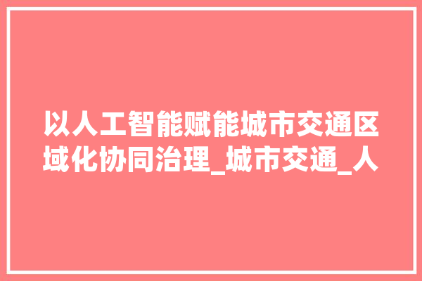 以人工智能赋能城市交通区域化协同治理_城市交通_人工智能