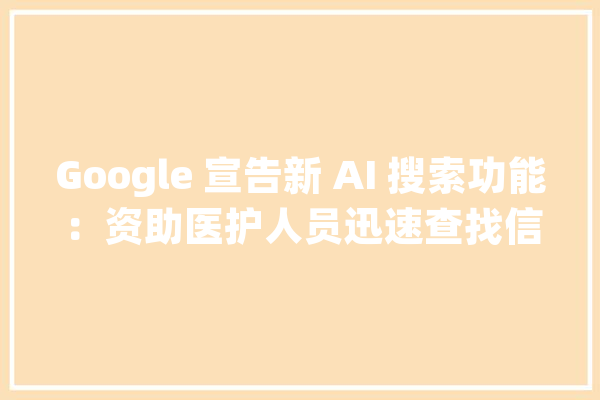 Google 宣告新 AI 搜索功能：资助医护人员迅速查找信息｜晚报_一键_flow AI快讯