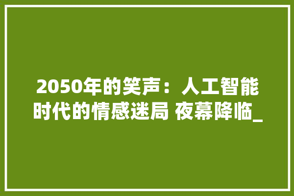 2050年的笑声：人工智能时代的情感迷局 夜幕降临_笑声_在这个