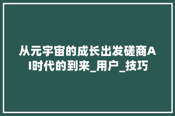 从元宇宙的成长出发磋商AI时代的到来_用户_技巧 绘影字幕