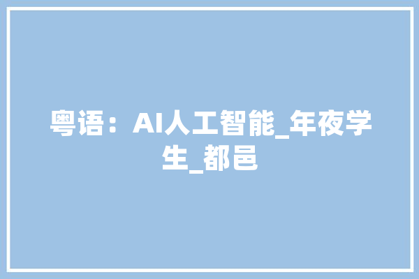 粤语：AI人工智能_年夜学生_都邑 AI快讯