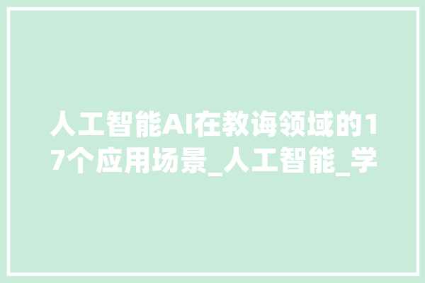 人工智能AI在教诲领域的17个应用场景_人工智能_学生