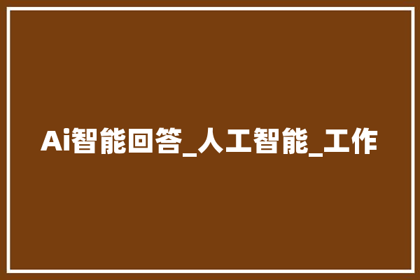 Ai智能回答_人工智能_工作 智能助手