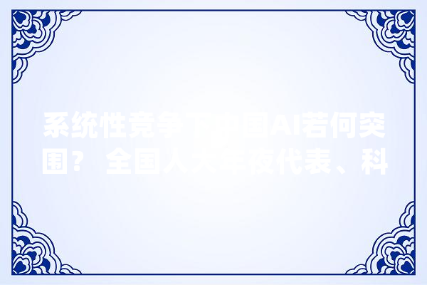系统性竞争下中国AI若何突围？ 全国人大年夜代表、科大年夜讯飞董事长刘庆峰提出新筹划_人工智能_模子