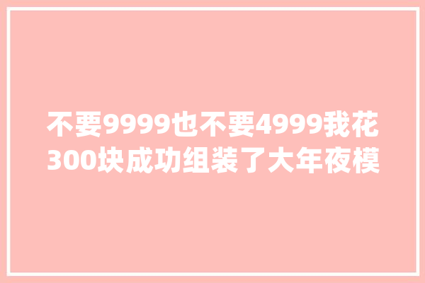 不要9999也不要4999我花300块成功组装了大年夜模型PC_模子_地年夜 科技快讯