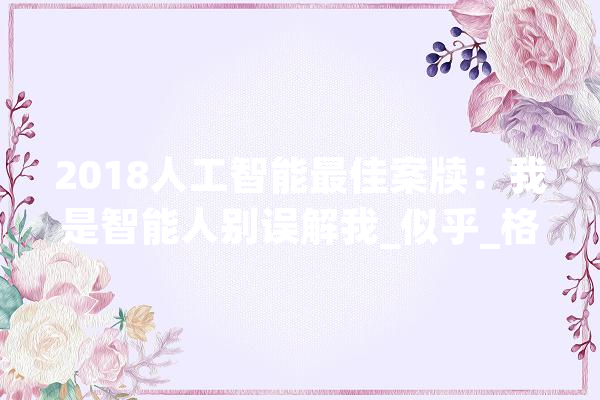 2018人工智能最佳案牍：我是智能人别误解我_似乎_格鲁 AI快讯