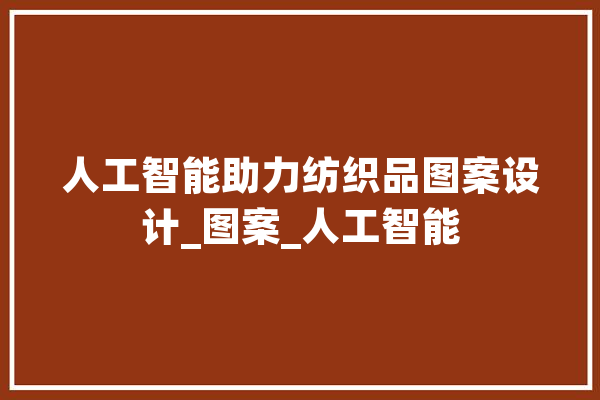 人工智能助力纺织品图案设计_图案_人工智能 智能助手