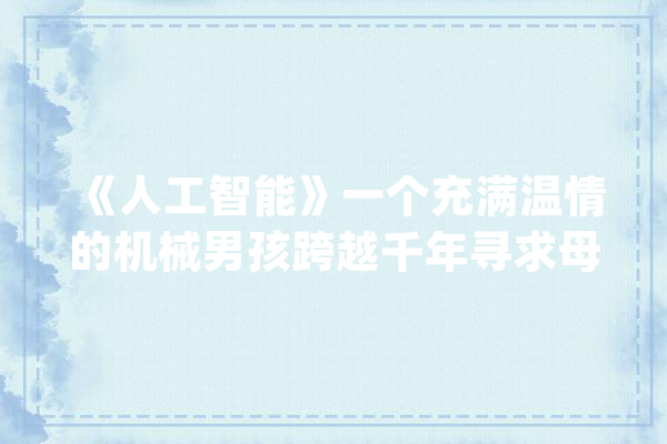 《人工智能》一个充满温情的机械男孩跨越千年寻求母爱的故事_年夜卫_人类