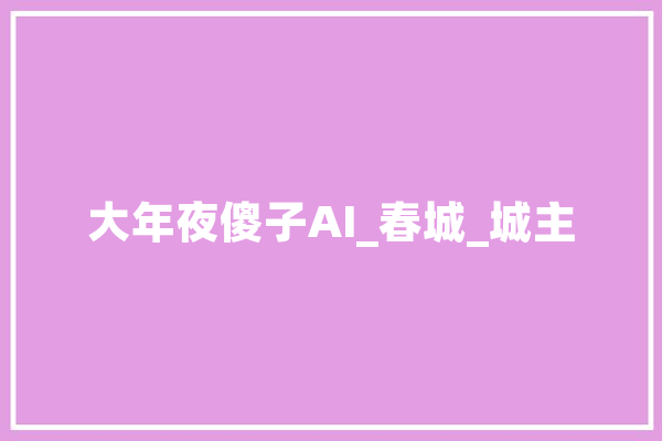 大年夜傻子AI_春城_城主 智能写作