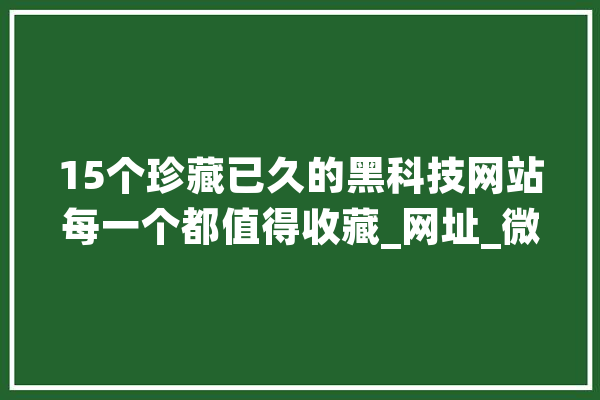 15个珍藏已久的黑科技网站每一个都值得收藏_网址_微软 绘影字幕