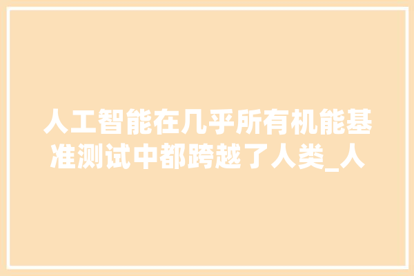 人工智能在几乎所有机能基准测试中都跨越了人类_人工智能_年夜众 绘影字幕