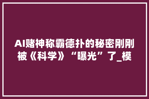 AI赌神称霸德扑的秘密刚刚被《科学》“曝光”了_模块_策略