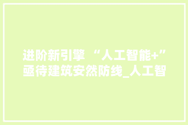 进阶新引擎 “人工智能+”亟待建筑安然防线_人工智能_技巧 云服务