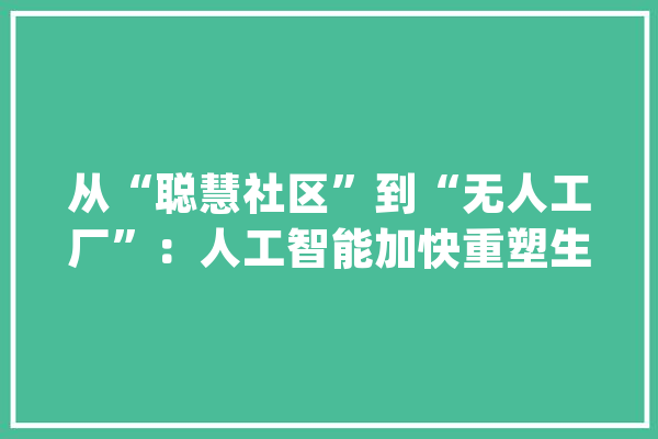 从“聪慧社区”到“无人工厂”：人工智能加快重塑生活分娩场景_聪明_机械人
