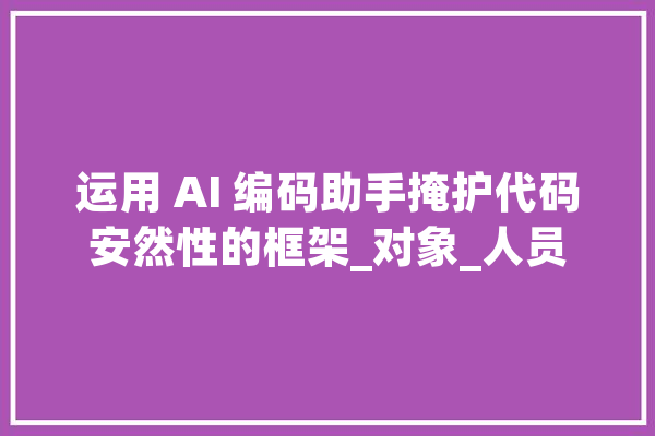 运用 AI 编码助手掩护代码安然性的框架_对象_人员 科技快讯