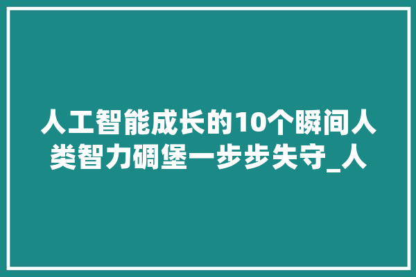 人工智能成长的10个瞬间人类智力碉堡一步步失守_人工智能_神经收集 智能写作